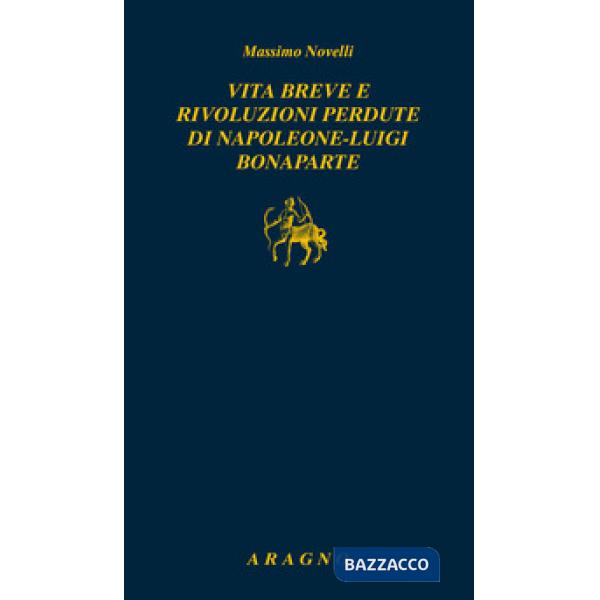 Vita breve e rivoluzioni perdute di Napoleone Luigi Bonaparte