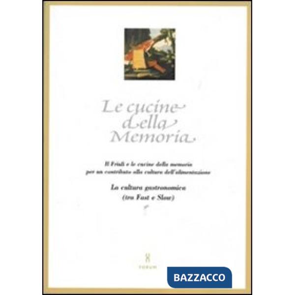 Cucine della memoria. Il Friuli e le cucine della memoria per un contributo alla cultura dell'alimentazione. La cultura gastrono