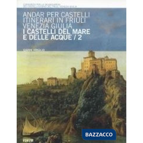 Andar per castelli. Itinerari in Friuli Venezia Giulia. Vol. 2: I castelli del mare e delle acque