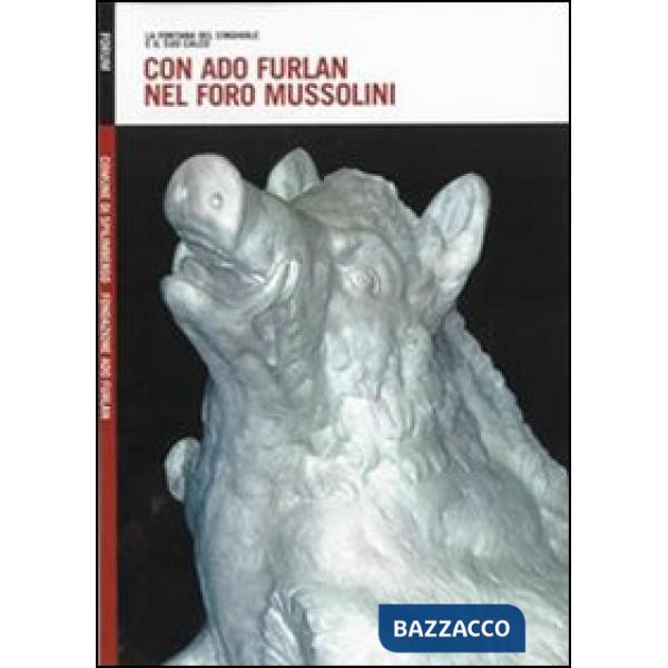 Con Ado Furlan nel foro Mussolini. La fontana del cinghiale e il suo calco. Ediz