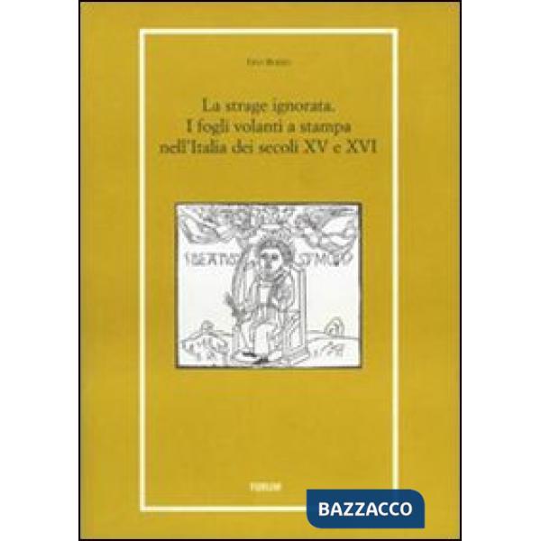 Strage ignorata. I fogli volanti a stampa nell'Italia dei secoli XV e XVI (La)