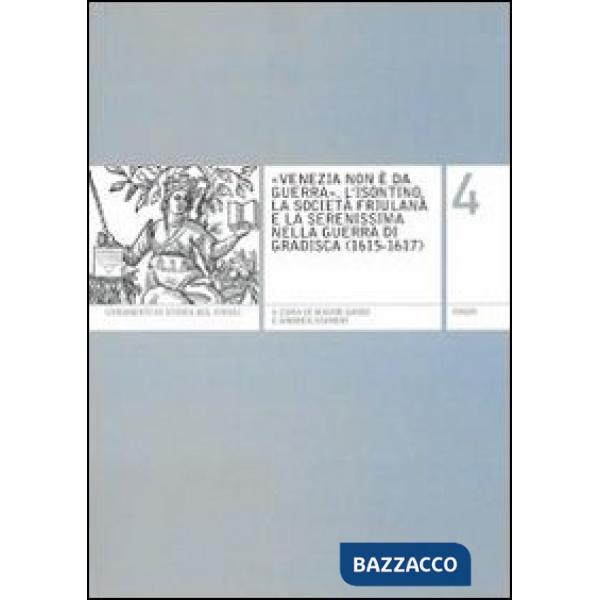 «Venezia non è da guerra». L'Isontino, la società friulana e la Serenissima nella guerra di Gradisca (1615-1617)