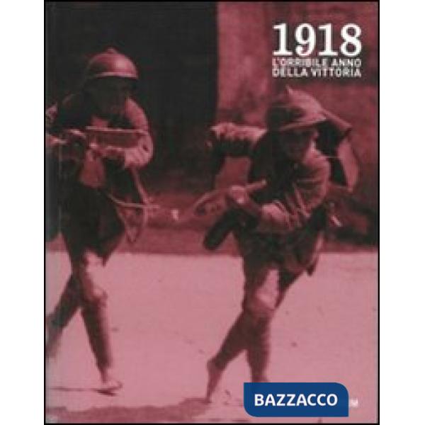 1918. L'orribile anno della vittoria. Immagini e parole della guerra, della profuganza e dell'occupazione delle province friulan