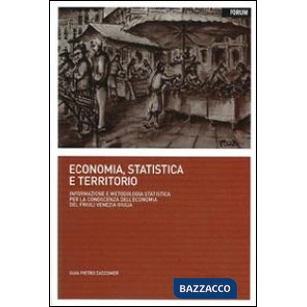 Economia, statistica e territorio. Informazione e metodologia statistica per la conoscenza dell'economia del Friuli Venezia Giul