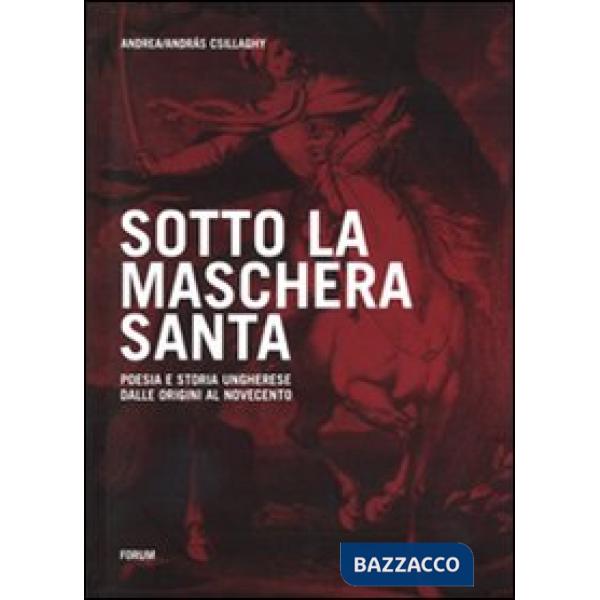 Sotto la maschera santa. Poesia e storia ungherese dalle origini al Novecento