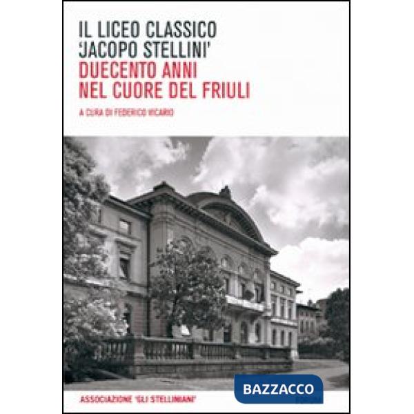 Liceo classico «Jacopo Stellini». Duecento anni nel cuore del Friuli (Il)