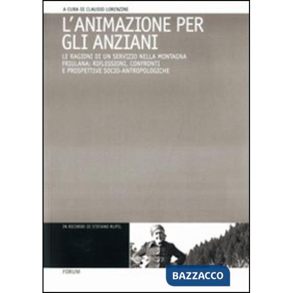Animazione per gli anziani. Le ragioni di un servizio nella montagna friulana: riflessioni, confronti e prospettive socio-antrop