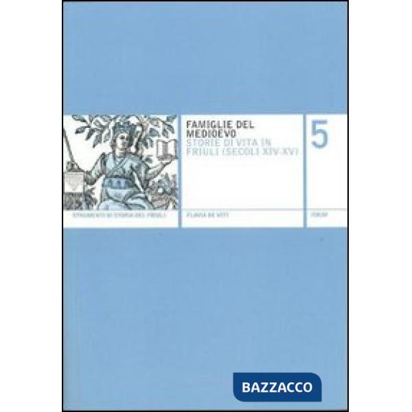 Famiglie del Medioevo. Storie di vita in Friuli (secoli XIV-XV)