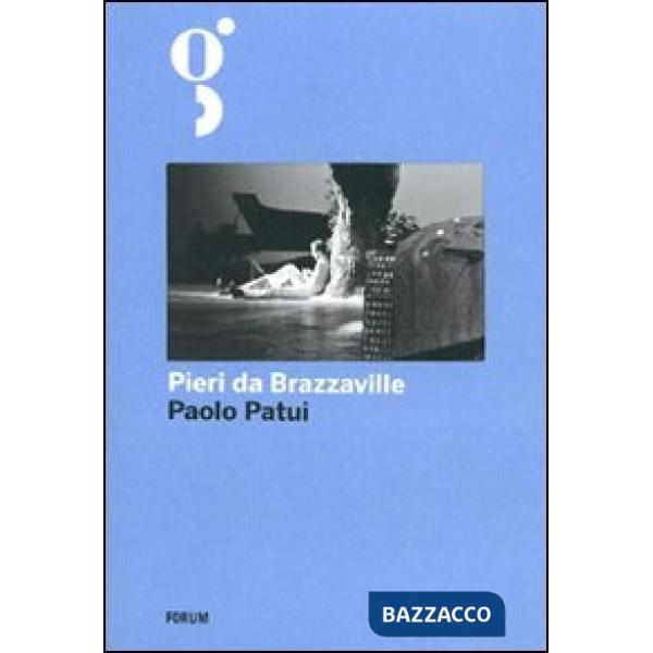 Pieri da Brazzaville. La straordinaria avventura di un esploratore friulano in A