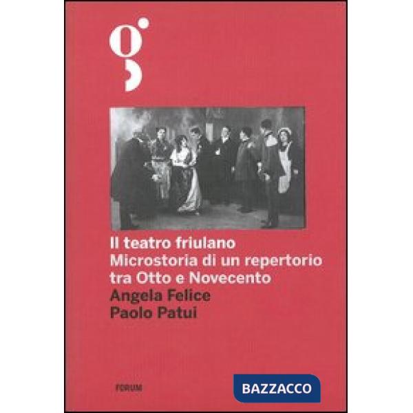 Teatro friulano. Microstoria di un repertorio tra Otto e Novecento (Il)