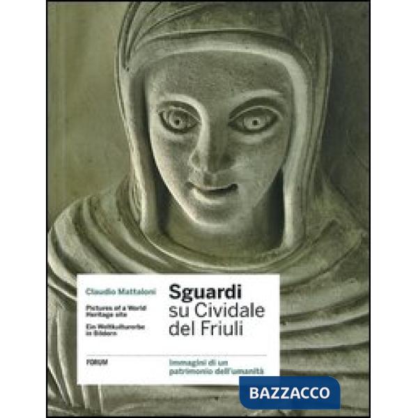 Sguardi su Cividale del Friuli. Immagini di un patrimonio dell'umanità. Ediz. it