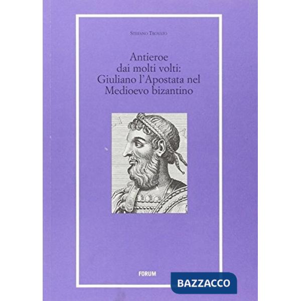 Antieroe dai molti volti. Giuliano l'Apostata nel Medioevo bizantino (Un)