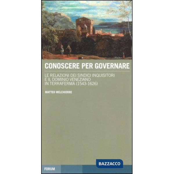 Conoscere per governare. Le relazioni dei sindaci inquisitori e il dominio veneziano in Terraferma (1542-1626)