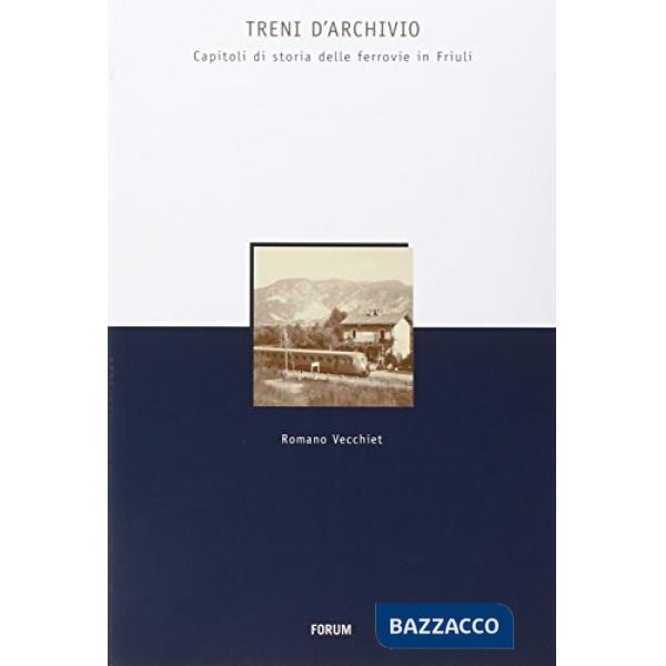 Treni d'archivio. Capitoli di storia delle ferrovie in Friuli