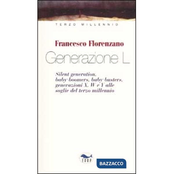 Generazione L. Silent generation, baby boomers, baby busters, generazioni X, W e Y alle soglie del terzo millennio