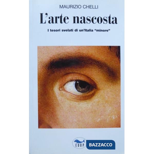 Arte nascosta. I tesori svelati di un'Italia «minore» (L')