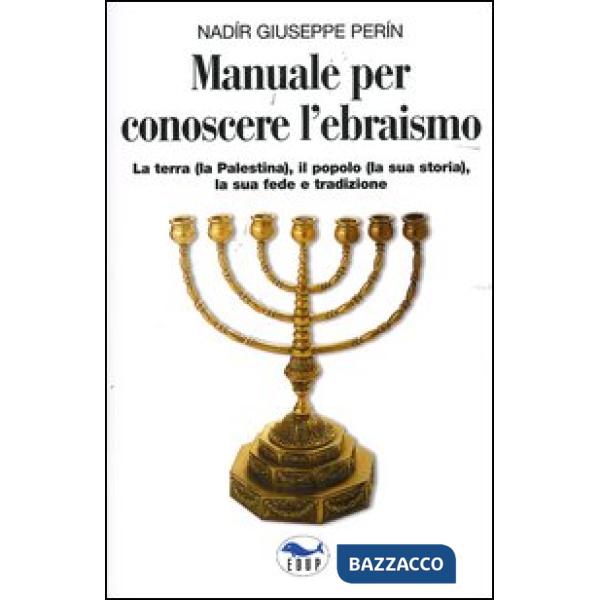 Manuale per conoscere l'ebraismo. La terra (la Palestina), il popolo (la sua storia), la sua fede e tradizione