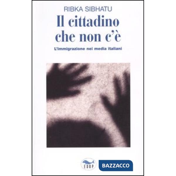 Cittadino che non c'è. L'immigrazione nei media italiani (Il)