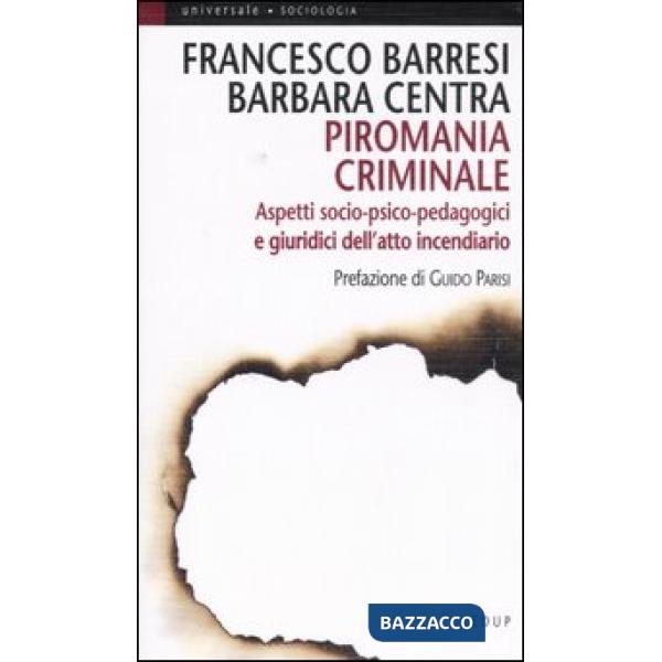 Piromania criminale. Aspetti socio-psico-pedagogici e giuridici dell'atto incendiario