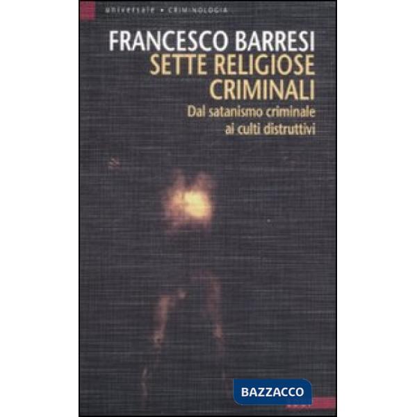 Sette religiose criminali. Dal satanismo criminale ai culti distruttivi