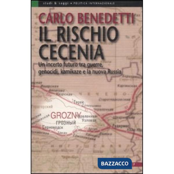 Rischio Cecenia. Un incerto futuro tra guerre, genocidi, kamikaze e la nuova Russia (Il)