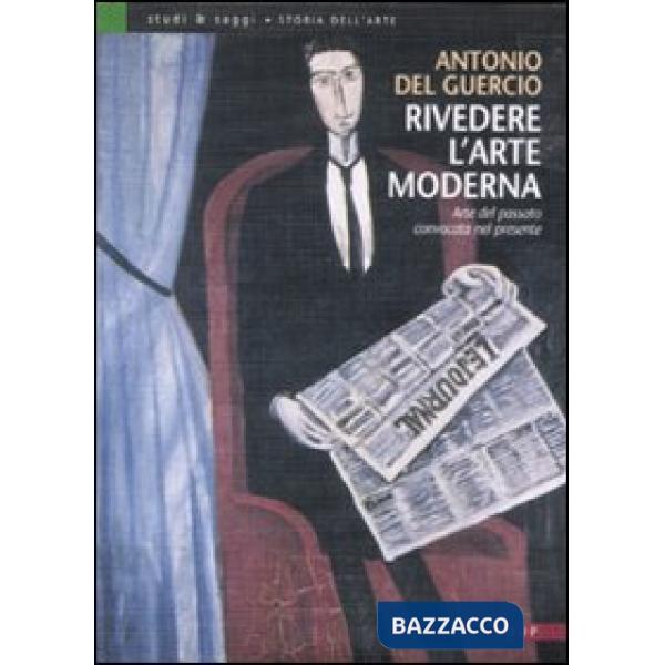 Rivedere l'arte moderna. Arte del passato convocata nel presente. Ediz. illustrata