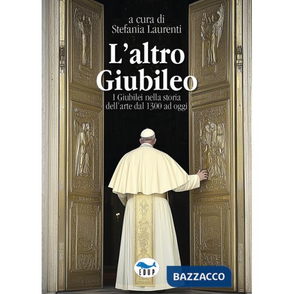 Altro Giubileo. I Giubilei nella storia dell'arte dal 1300 ad oggi (L')