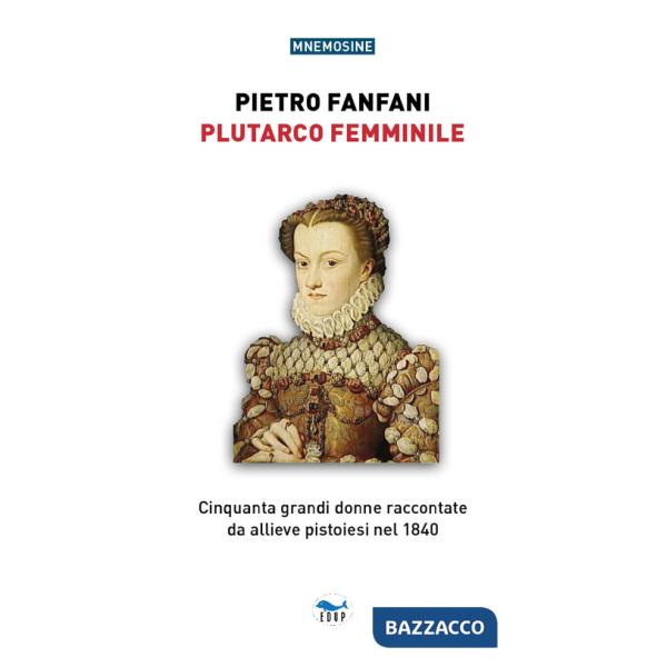 Plutarco femminile. Cinquanta grandi donne raccontate da allieve pistoiesi nel 1840