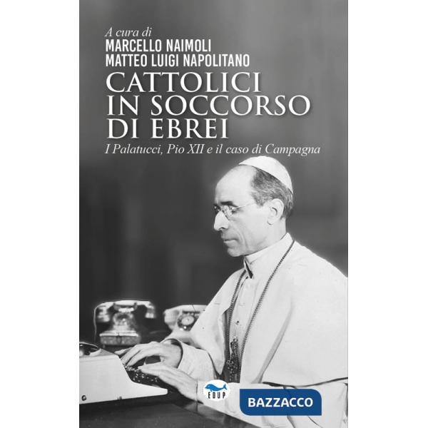 Cattolici in soccorso di ebrei. I Palatucci, Pio XII e il caso di Campagna