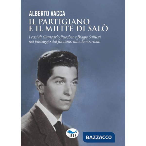 Partigiano e il milite di Salò. I casi di Giancarlo Puecher e Biagio Sallusti nel passaggio dal fascismo alla democrazia (Il)