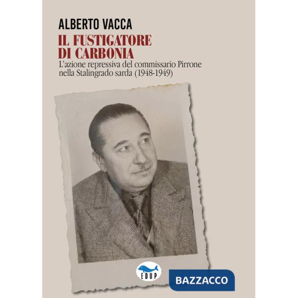 Fustigatore di Carbonia. L'azione repressiva del commissario Pirrone nella Stalingrado sarda (1948-1949) (Il)