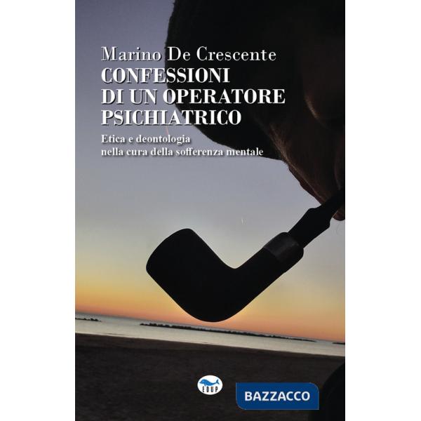 Confessioni di un operatore psichiatrico. Etica e deontologia nella cura della sofferenza mentale