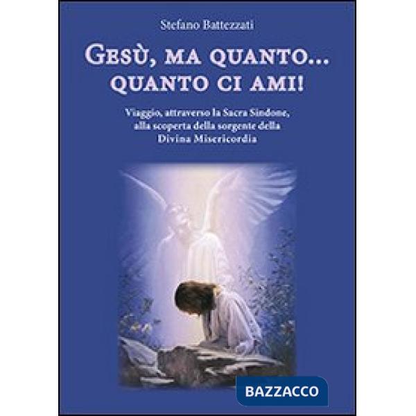 Gesù, ma quanto... quanto ci ami! Viaggio, attraverso la Sacra Sindone, alla scoperta della sorgente della Divina Misericordia