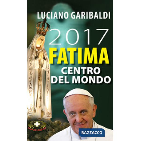 2017 Fatima centro del mondo. Oggi dopo cento anni