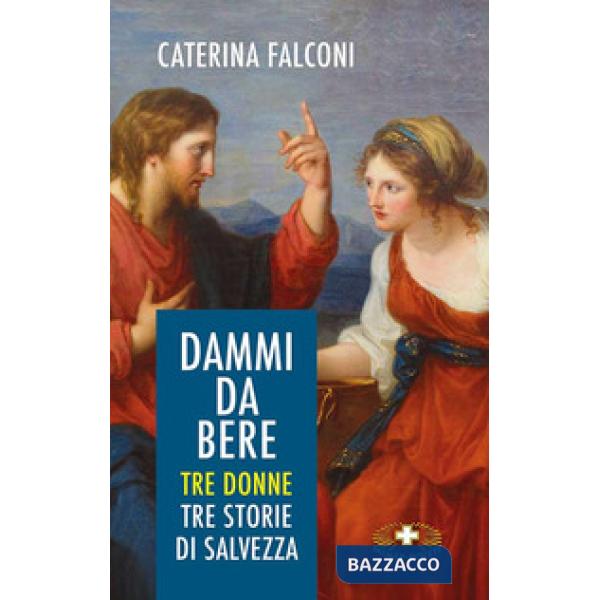 Dammi da bere. Tre donne. Tre storie di salvezza