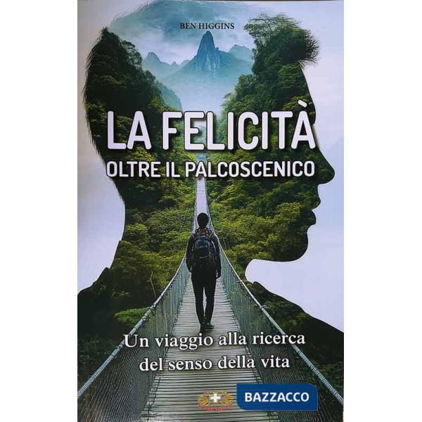 Felicità oltre il palcoscenico. Un viaggio alla ricerca del senso della vita (La)