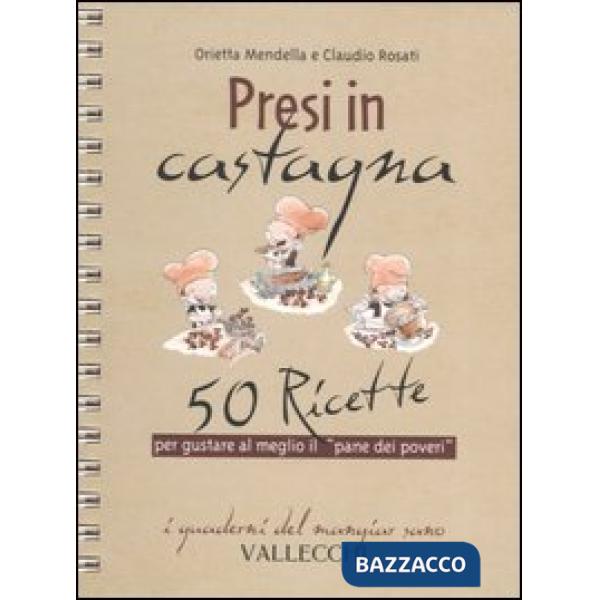 Presi in castagna. 50 ricette per gustare al meglio il «pane dei poveri»