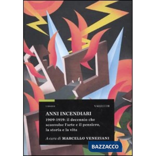 Anni incendiari. 1909-1919: il decennio che sconvolse l'arte e il pensiero, la s