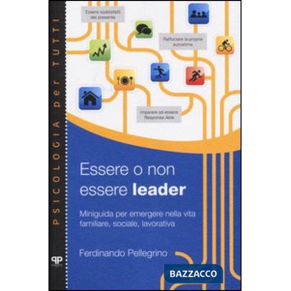 Essere o non essere leader. Miniguida per emergere nella vita familiare, sociale, lavorativa