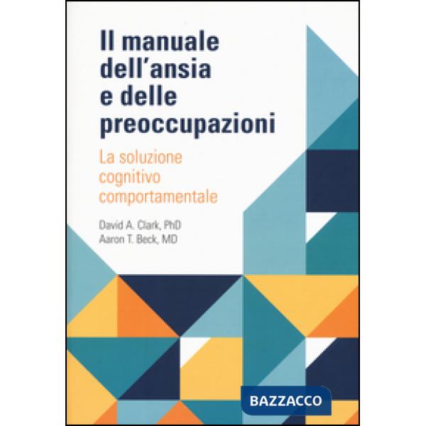 Manuale dell'ansia e delle preoccupazioni. La soluzione cognitivo comportamentale (Il)