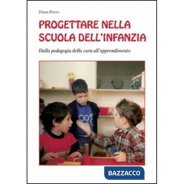 Progettare nella scuola dell'infanzia. Dalla pedagogia della cura all'apprendimento