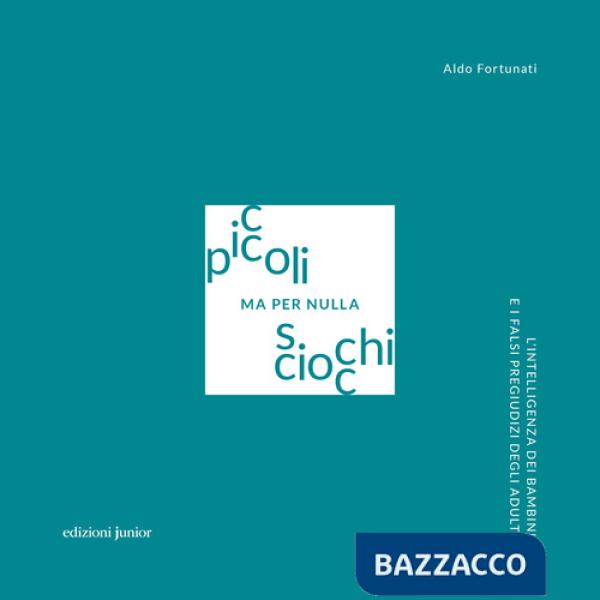 Piccoli ma per nulla sciocchi. L'intelligenza dei bambini e i falsi pregiudizi degli adulti