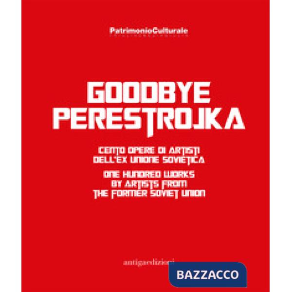 Goodbye Perestrojka. Cento opere di artisti dell'ex Unione Sovietica-One hundred works by artists from the former Soviet Union