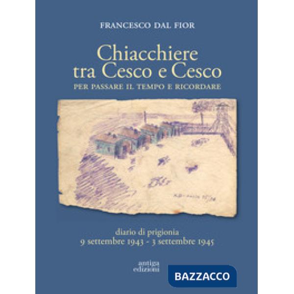 Chiacchiere tra Cesco e Cesco. Per passare il tempo e ricordare. Diario di prigionia 9 settembre 1943-3 settembre 1945