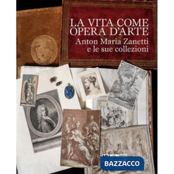 Vita come opera d'arte. Anton Maria Zanetti e le sue collezioni (La)