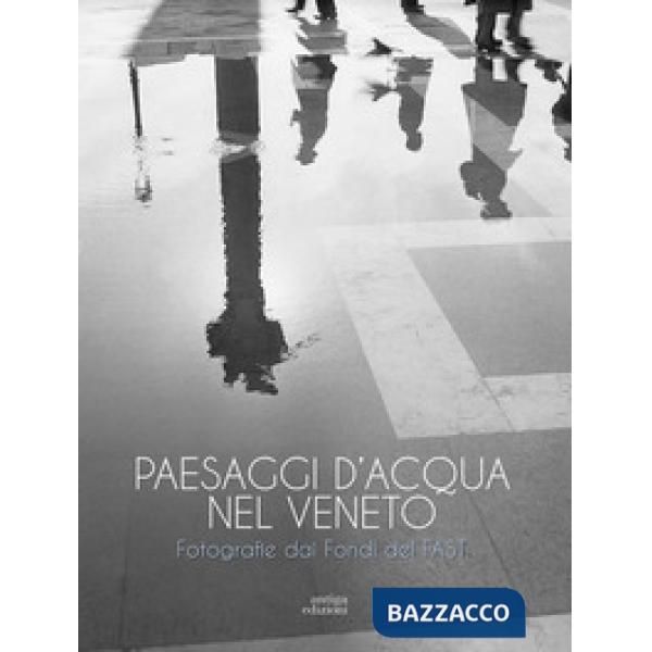 Paesaggi d'acqua nel Veneto. Fotografie dai Fondi del FAST