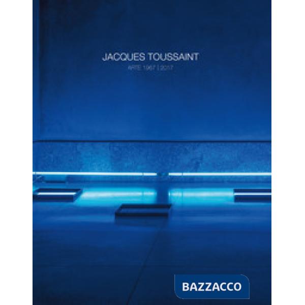 Jacques Toussaint. Arte 1967-2017. Ediz. italiana e inglese