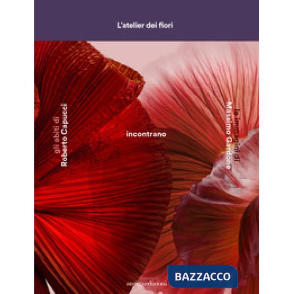 Atelier dei fiori. Gli abiti di Roberto Capucci incontrano le immagini di Massimo Gardone. Ediz. illustrata (L')