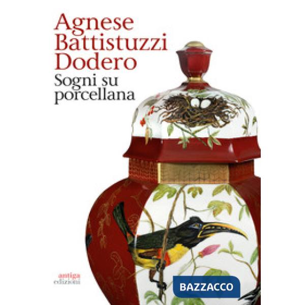 Agnese Battistuzzi Dodero. Sogni su porcellana. Catalogo della mostra (Padova, 14 febbraio-24 marzo 2019). Ediz. illustrata