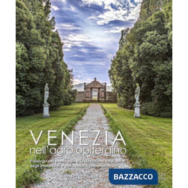 Venezia nell'agro opitergino. Il dialogo col paesaggio e la devozione degli artisti e della nobiltà imprenditoriale. Ediz. illus